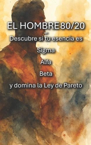 EL HOMBRE80/20 - Descubre si tu esencia es Sigma, Alfa o Beta y domina la Ley de Pareto
