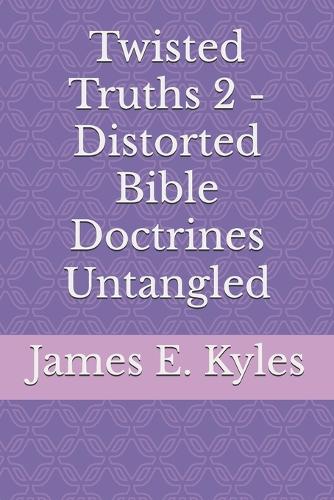 Twisted Truths 2 - Distorted Bible Doctrines Untangled