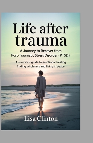Life After Trauma - A Journey to Recover from Post-Traumatic Stress Disorder (PTSD)