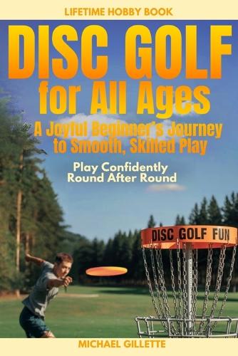 DISC GOLF FOR ALL AGES A Joyful Beginners Journey to Smooth, Skilled Play