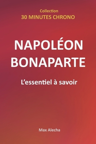 Napoléon Bonaparte - L'essentiel à savoir