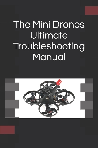 The Mini Drones Ultimate Troubleshooting Manual