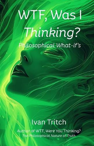 WTF, Was I Thinking? Philosophical What-If's