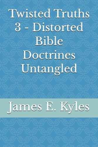 Twisted Truths 3 - Distorted Bible Doctrines Untangled