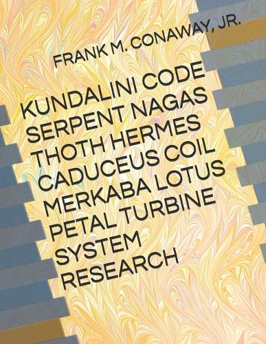 Kundalini Code Serpent Nagas Thoth Hermes Caduceus Coil Merkaba Lotus Petal Turbine System Research