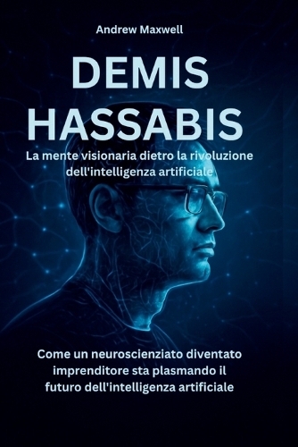 DEMIS HASSABIS La mente visionaria dietro la rivoluzione dell'intelligenza artificiale