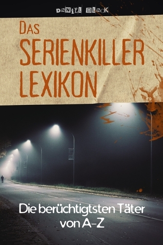 Das Serienkiller-Lexikon - Die berüchtigtsten Täter von A bis Z