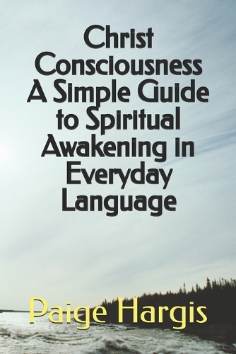 Christ Consciousness A Simple Guide to Spiritual Awakening in Everyday Language