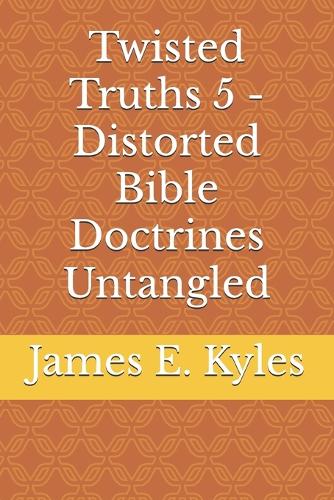 Twisted Truths 5 - Distorted Bible Doctrines Untangled