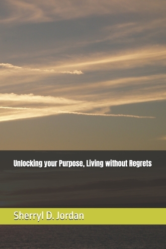 Unlocking your Purpose, Living without Regrets
