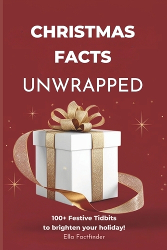 Christmas Facts Unwrapped, 100+ Festive Tidbits to Brighten Your Holiday