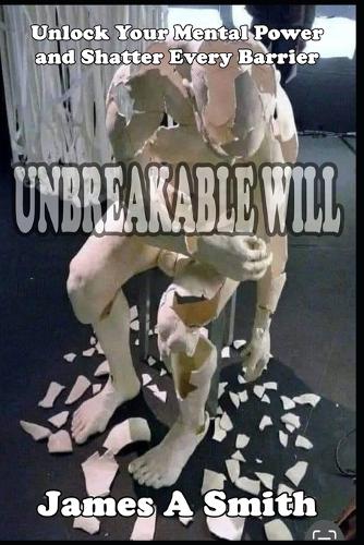 Unbreakable Will Unlock Your Mental Power and Shatter Every Barrier