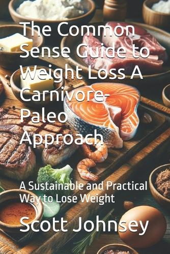 The Common Sense Guide to Weight Loss A Carnivore-Paleo Approach