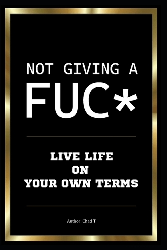 Not Giving A FUC* "Live Life On Your Own Terms"