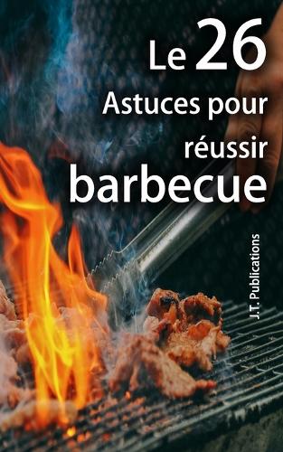 Les 26 astuces pour réussir un bon barbecue