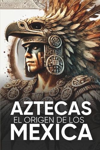 Aztecas El Origen de Los Mexicas Ilustrado