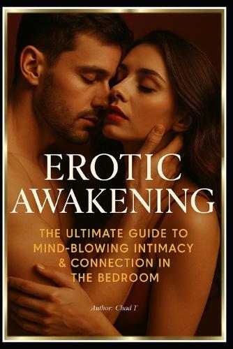 Erotic Awakening "The Ultimate Guide to Mind-Blowing Intimacy and Connection in the Bedroom"