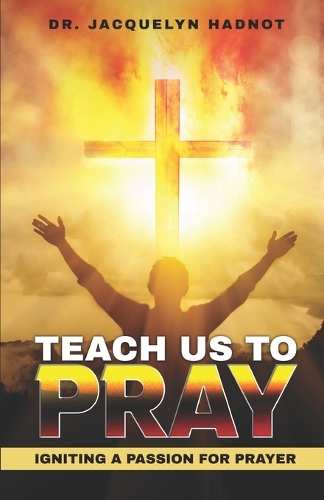 Teach Us to Pray! Igniting a Passion for Prayer