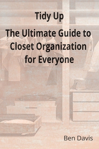Tidy Up The Ultimate Guide to Closet Organization for Everyone
