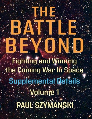 The Battle Beyond-Fighting and Winning the Coming War in Space - Supplemental Details - Volume 1