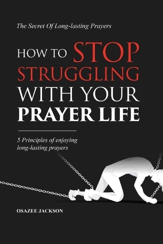 How To Stop Struggling With Your Prayer Life