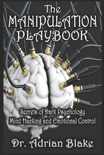 The Manipulation Playbook Secrets of Dark Psychology, Mind Hacking, and Emotional Control