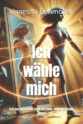 Ich wähle mich - Frei von Narzissten, stark im Leben, selbstbestimmt lieben