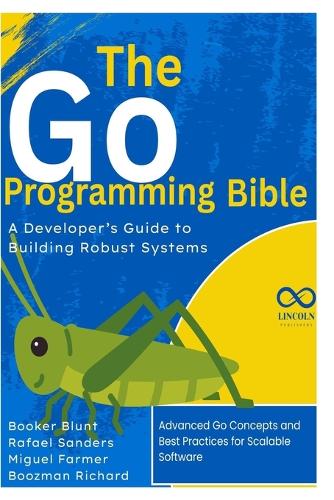 The Go Programming Bible, A Developer's Guide to Building Robust Systems
