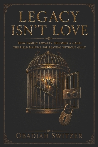 LEGACY ISN'T LOVE - How Family Loyalty Becomes a Cage