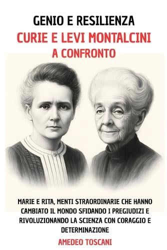 GENIO E RESILIENZA. Curie e Levi Montalcini a Confronto