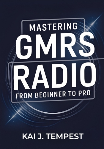 Mastering GMRS Radio From Beginner To Pro