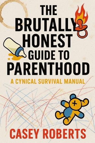 The Brutally Honest Guide to Parenthood - A Cynical Survival Manual