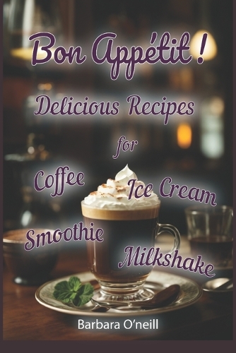 Bon Appétit! Delicious Recipes for Coffee, Milkshake, Smoothie, Lemonade & Ice Cream