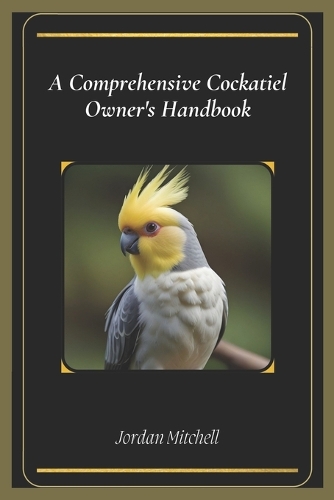 A Comprehensive Cockatiel Owner's Handbook