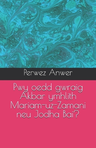 Pwy oedd gwraig Akbar ymhlith Mariam-uz-Zamani neu Jodha Bai?