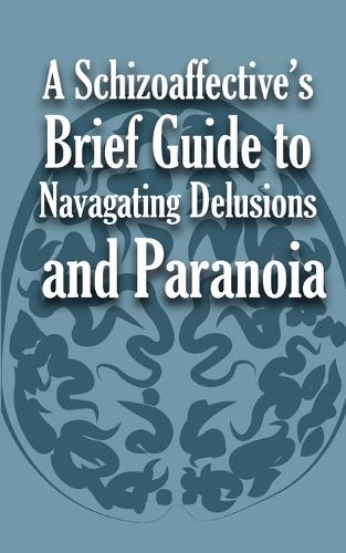 A Schizoaffective's Brief Guide to Navigating Delusions and Paranoia