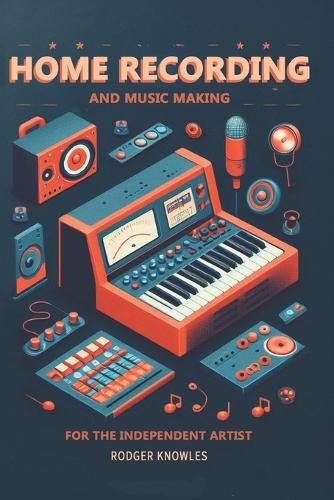 Home Recording and Music Making For The Independent Artist