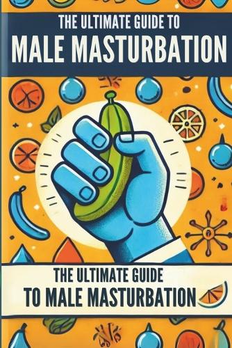 The Ultimate Guide to Male Masturbation