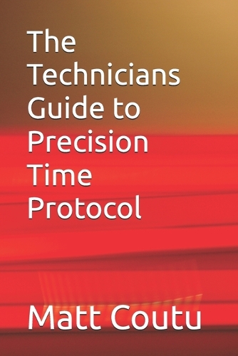 The Technicians Guide to Precision Time Protocol