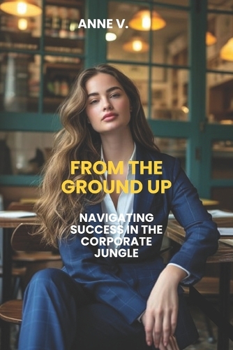 From the Ground Up- Navigating Success in the Corporate Jungle