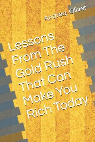 Lessons From The Gold Rush That Can Make You Rich Today