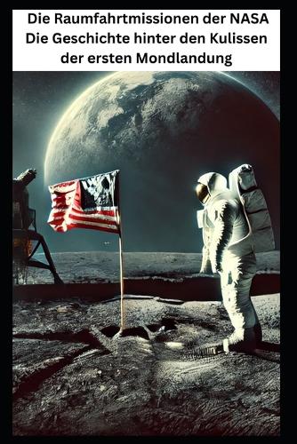Die Raumfahrtmissionen der NASA Die Geschichte hinter den Kulissen der ersten Mondlandung