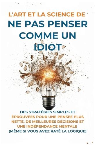 L'Art Et la Science de Ne Pas Penser Comme un Idiot