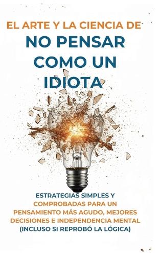 El Arte Y la Ciencia de No Pensar Como un Idiota