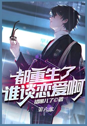 都重生了谁谈恋爱啊:第六部
