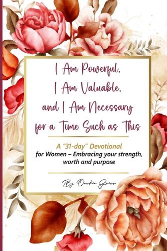 I Am Powerful, I Am Valuable, and I Am Necessary for a Time Such as This A "31-day" Devotional for Women - Embracing your strength, worth and purpose