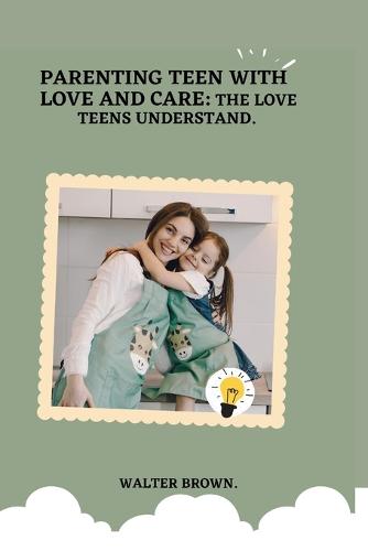 Parenting Teens With Love And Care.