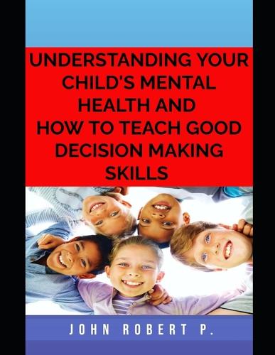 Understanding Your Child's Mental Health and How to Teach Good Decision Making Skills