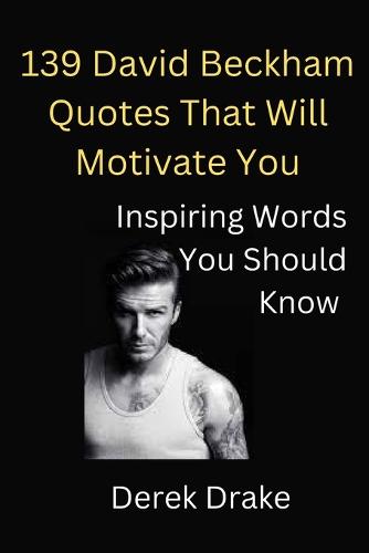 139 David Beckham Quotes That Will Motivate You