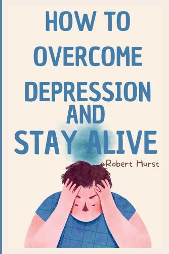 How to Overcome Depression and Stay Alive